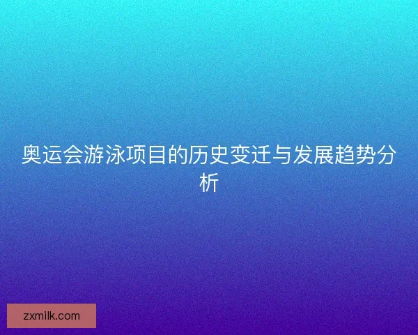 奥运会游泳项目的历史变迁与发展趋势分析
