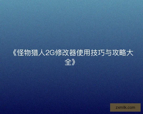 《怪物猎人2G修改器使用技巧与攻略大全》