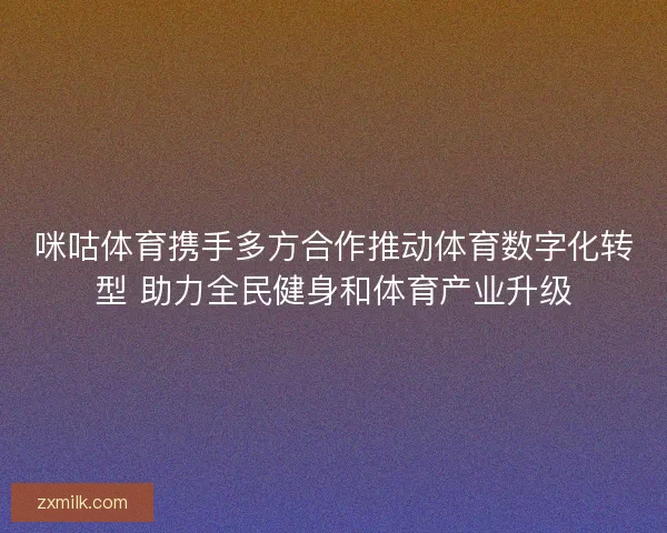 咪咕体育携手多方合作推动体育数字化转型 助力全民健身和体育产业升级