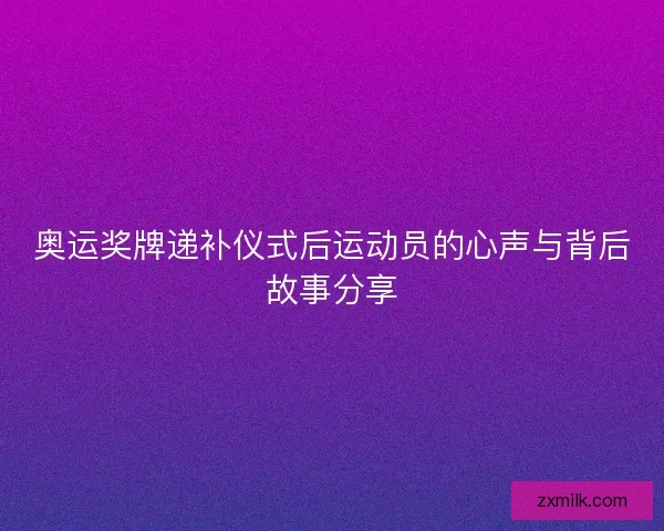 奥运奖牌递补仪式后运动员的心声与背后故事分享
