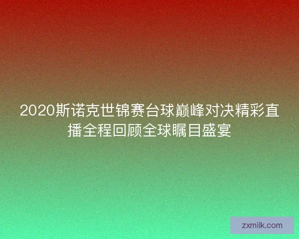 2020斯诺克世锦赛台球巅峰对决精彩直播全程回顾全球瞩目盛宴