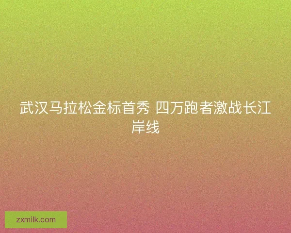 武汉马拉松金标首秀 四万跑者激战长江岸线