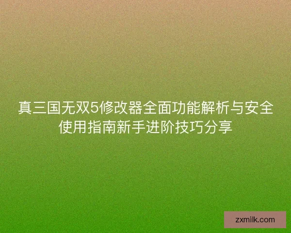 真三国无双5修改器全面功能解析与安全使用指南新手进阶技巧分享