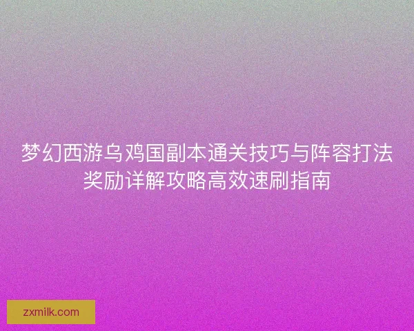 梦幻西游乌鸡国副本通关技巧与阵容打法奖励详解攻略高效速刷指南 梦幻西游乌鸡国副本通关技巧与阵容打法奖励详解攻略高效速刷指南