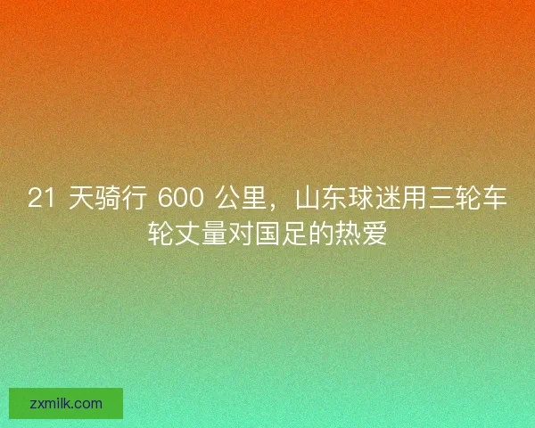 21 天骑行 600 公里，山东球迷用三轮车轮丈量对国足的热爱