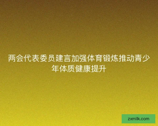 两会代表委员建言加强体育锻炼推动青少年体质健康提升 两会代表委员建言加强体育锻炼推动青少年体质健康提升
