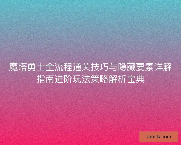 魔塔勇士全流程通关技巧与隐藏要素详解指南进阶玩法策略解析宝典