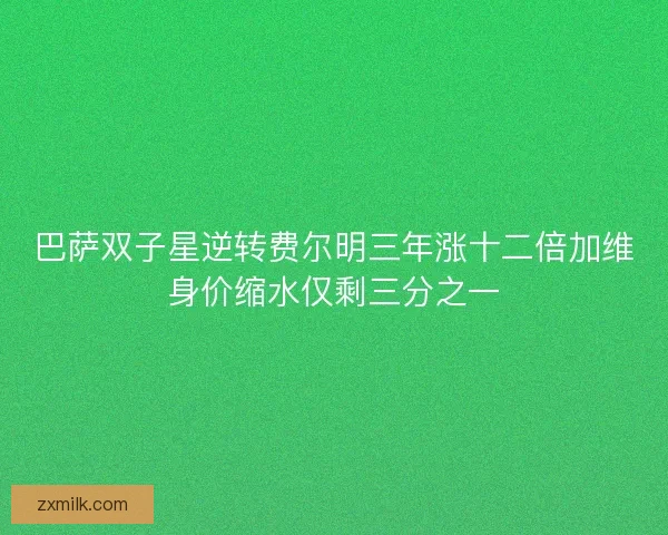 巴萨双子星逆转费尔明三年涨十二倍加维身价缩水仅剩三分之一 巴萨双子星逆转费尔明三年涨十二倍加维身价缩水仅剩三分之一
